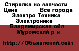 Стиралка на запчасти › Цена ­ 3 000 - Все города Электро-Техника » Электроника   . Владимирская обл.,Муромский р-н